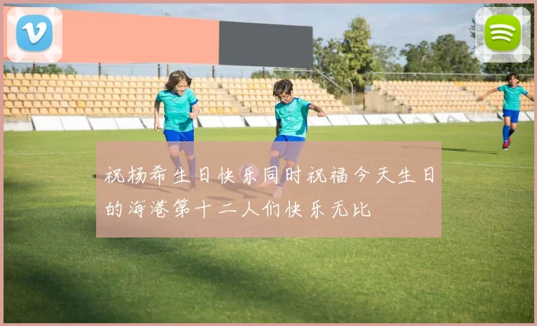 祝杨希生日快乐同时祝福今天生日的海港第十二人们快乐无比