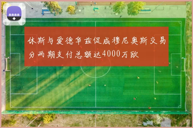 休斯与爱德华兹促成穆尼奥斯交易分两期支付总额达4000万欧